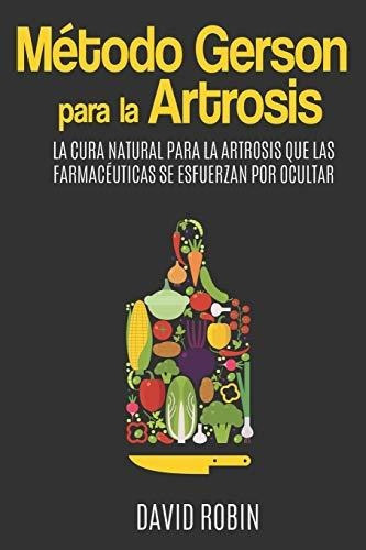 Metodo Gerson Para La Artrosis : La Cura Natural Para La Artrosis Que Las Farmaceuticas Se Esfuerzan Por Ocultar, De David Robin. Editorial Independently Published, Tapa Blanda En Español