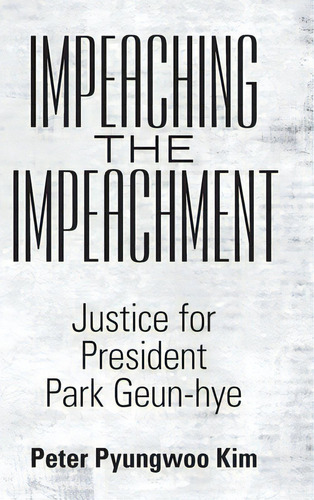 Impeaching The Impeachment: Justice For President Park Geun-hye, De Kim, Peter Pyungwoo. Editorial Abbott Pr, Tapa Dura En Inglés