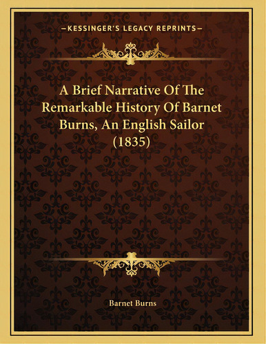 A Brief Narrative Of The Remarkable History Of Barnet Burns, An English Sailor (1835), De Burns, Barnet. Editorial Kessinger Pub Llc, Tapa Blanda En Inglés