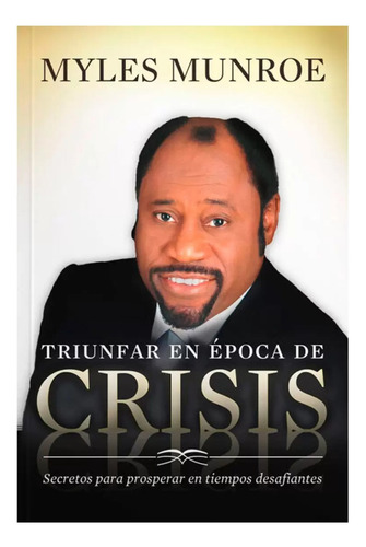 Triunfar En Epocas De Crisis: Secretos Para Prosperar En Tiempos Desafiantes, De Myles Munroe. Editorial Peniel, Tapa Blanda, Edición 1era En Español, 2010