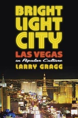 Bright Light City : Las Vegas In Popular Culture - Larry ...
