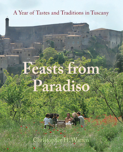 Feasts From Paradiso: A Year Of Tastes And Traditions In Tuscany, De Warren, Christopher H.., Vol. 1. Editorial Lightning Source Inc, Tapa Blanda En Inglés