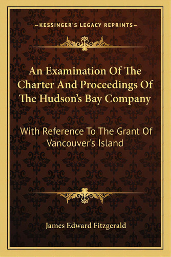 An Examination Of The Charter And Proceedings Of The Hudson's Bay Company: With Reference To The ..., De Fitzgerald, James Edward. Editorial Kessinger Pub Llc, Tapa Blanda En Inglés