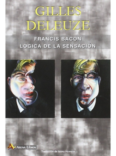 FRANCIS BACON LOGICA DE LA SENSACION, de Gilles Deleuze. Editorial Arena Libros en español