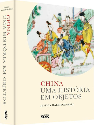 China: Uma História Em Objetos, De Harrison-hall, Jessica. Editora Sesc Sp*, Capa Mole, Edição 1ª Edição - 2018 Em Português