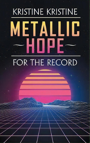Metallic Hope : For The Record, De Kristine Kristine., Vol. 1. En Inglés