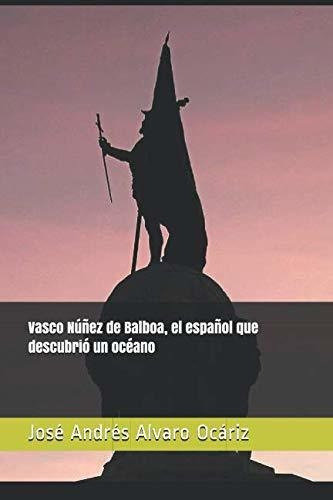 Vasco Núñez De Balboa, El Español Que Descubrió Un Océano