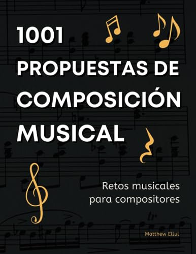 1001 Propuestas De Composición Musical: Retos Musicales Para