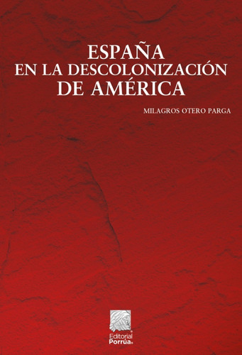 España en la descolonización de América, de Otero Parga, Milagros. Editorial Porrúa México, tapa blanda, edición 1a en español, 2022