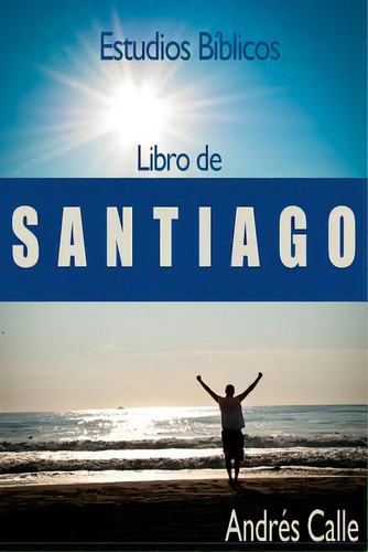 Estudios Biblicos - Santiago: Libro De Santiago, De Calle, Andres A.. Editorial Createspace, Tapa Blanda En Español