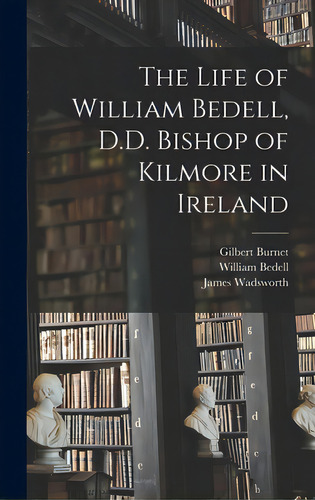 The Life Of William Bedell, D.d. Bishop Of Kilmore In Ireland, De Burnet, Gilbert 1643-1715. Editorial Legare Street Pr, Tapa Dura En Inglés