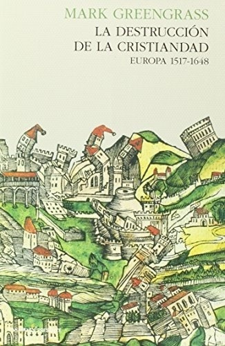 La Destrucción De La Cristiandad 1517-1648, De Mark Greengrass., Vol. 0. Editorial Pasado Y Presente, Tapa Dura En Español, 2015