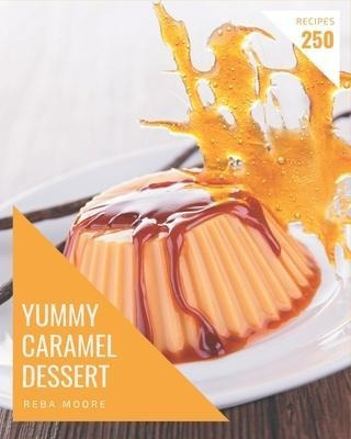 Libro 250 Yummy Caramel Dessert Recipes : Yummy Caramel D...