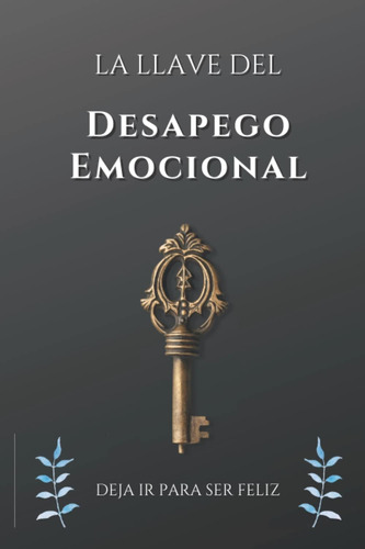 Libro: La Llave Del Desapego Emocional: Deja Ir Para Ser Fel