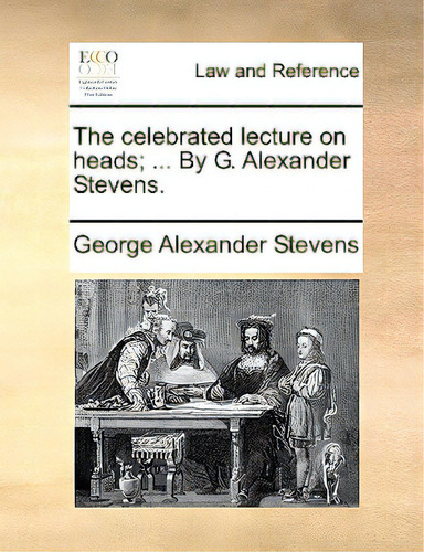 The Celebrated Lecture On Heads; ... By G. Alexander Stevens., De Stevens, George Alexander., Vol. 1. Editorial Gale Ecco Print Ed, Tapa Blanda En Inglés