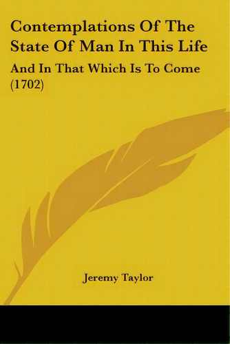 Contemplations Of The State Of Man In This Life: And In That Which Is To Come (1702), De Taylor, Jeremy. Editorial Kessinger Pub Llc, Tapa Blanda En Inglés