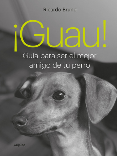 Guau !: Guia Para Ser El Mejor Amigo De Tu Perro, de Bruno, Ricardo., vol. 1. Editorial Grijalbo, tapa blanda, edición 1 en español, 2023