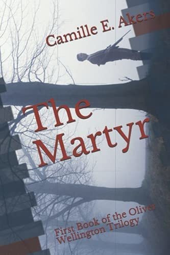 The Martyr First Book Of The Oliver Wellington..., de Akers, Camille E.. Editorial Independently Published en inglés