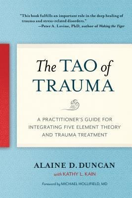 The Tao Of Trauma : A Practitioner's Guide For Integrating F