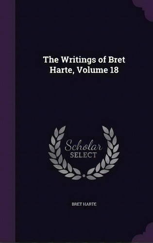 The Writings Of Bret Harte, Volume 18, De Bret Harte. Editorial Palala Press, Tapa Dura En Inglés