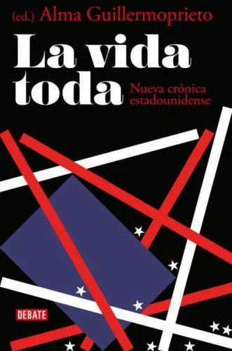 La vida toda: Nueva crónica estadounidense, de Alma Guillermoprieto. Editorial Penguin Random House, tapa blanda, edición 2022 en español