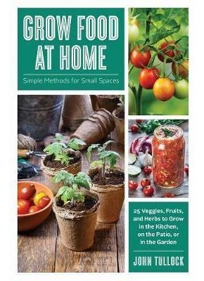 Grow Food At Home : Simple Methods For Small Spaces - Joh...