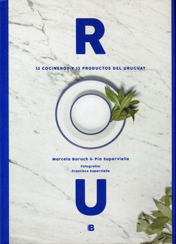 Rou 13 Trece Cocineros Y 13 Trece Productos Del Uruguay, De Marcela Baruch Y Pía Supervielle. Editorial Ediciones B En Español