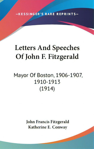 Letters And Speeches Of John F. Fitzgerald: Mayor Of Boston, 1906-1907, 1910-1913 (1914), De Fitzgerald, John Francis. Editorial Kessinger Pub Llc, Tapa Dura En Inglés
