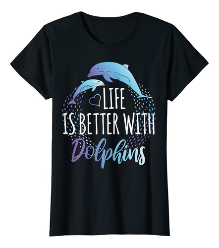 Camiseta Life Is Better With Dolphins Para Mujeres Y Ninas, 