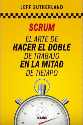 Scrum El Arte De Hacer El Doble De Trabajo En La Mitad De Tiempo, De Sutherland, Jeff. Editorial Oceano, Tapa Blanda En Español, 2021