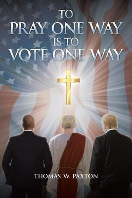 To Pray One Way Is To Vote One Way -                    ...