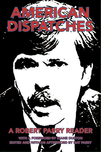 American Dispatches: A Robert Parry Reader With A Foreword By Diane Duston; Edited And With An Af..., De Parry, Nat. Editorial Iuniverse Inc, Tapa Blanda En Inglés