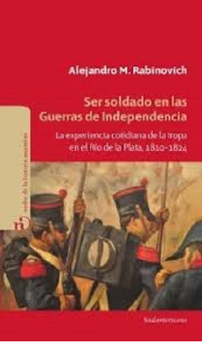 Ser Soldado En Las Guerras De Independencia, De Rabinovich, Alejandro. Editorial Sudamericana En Español