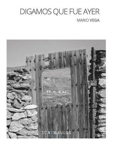 DIGAMOS QUE FUE AYER, de VEGA, Mario. Editorial SONAMBULOS EDICIONES, tapa blanda en español