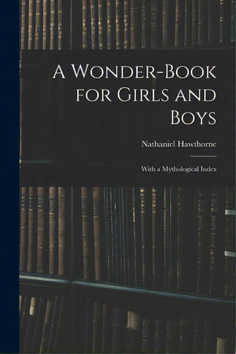 A Wonder-book For Girls And Boys: With A Mythological Index, De Hawthorne, Nathaniel. Editorial Legare Street Pr, Tapa Blanda En Inglés