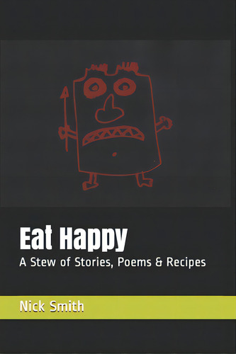 Eat Happy: A Stew Of Stories, Poems & Recipes, De Smith, Nick. Editorial Lightning Source Inc, Tapa Blanda En Inglés