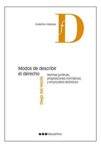 Modos De Describir El Derecho: Normas Jurídicas, Proposiciones Normativas Y Enunciados Deónticos, De Dei Vecchi, Diego. Editorial Marcial Pons, Tapa Blanda, Edición 1° Edición En Español, 2020