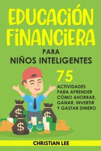 Educación Financiera Para Niños Inteligentes: 75 Actividades Para Aprender Cómo Ahorrar, Ganar, Invertir Y Gastar Dinero (spanish Edition), De Lee, Christian. Editorial Urgod, Tapa Blanda En Español