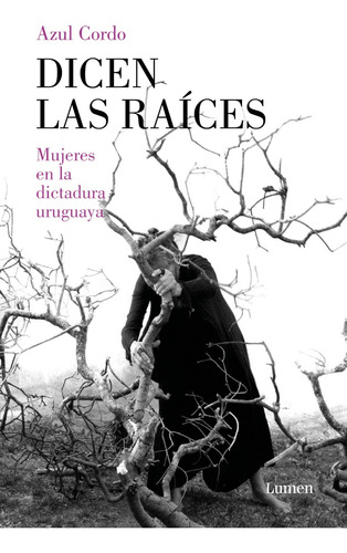 Dicen Las  Raices :  Mujeres En La Dictadura Uruguaya