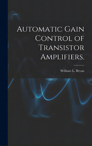 Automatic Gain Control Of Transistor Amplifiers., De Bryan, William L.. Editorial Hassell Street Pr, Tapa Dura En Inglés