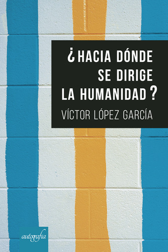 Hacia Dónde Se Dirige La Humanidad?, De López García , Víctor.., Vol. 1.0. Editorial Autografía, Tapa Blanda, Edición 1.0 En Español, 2018