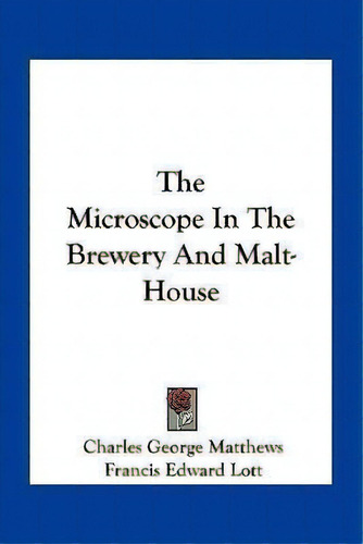The Microscope In The Brewery And Malt-house, De Charles George Matthews. Editorial Kessinger Publishing, Tapa Blanda En Inglés