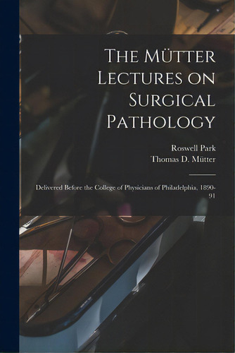 The Mãâ¼tter Lectures On Surgical Pathology: Delivered Before The College Of Physicians Of Phila..., De Park, Roswell 1852-1914. Editorial Legare Street Pr, Tapa Blanda En Inglés