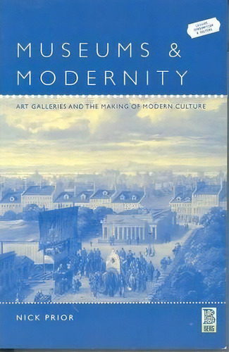 Museums And Modernity : Art Galleries And The Making Of Modern Culture, De Nick Prior. Editorial Bloomsbury Publishing Plc, Tapa Blanda En Inglés