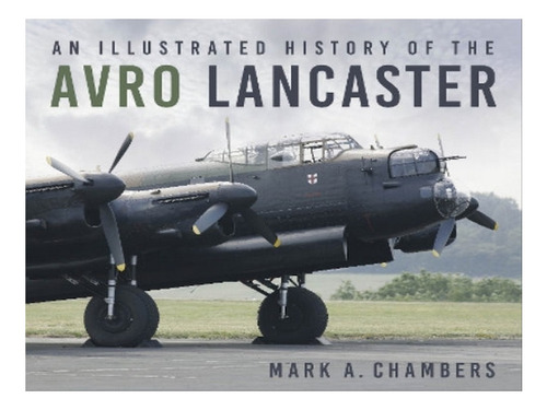 An Illustrated History Of The Avro Lancaster - Mark A.. Eb05