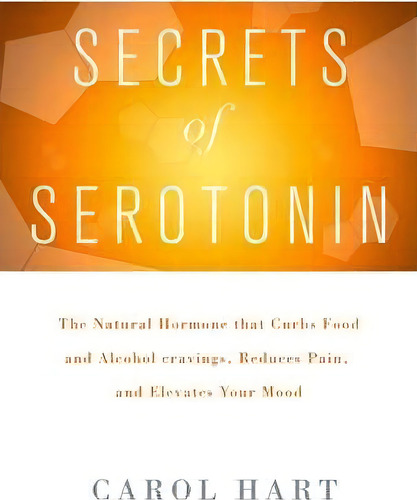 Secrets Of Serotonin: The Natural Hormone That Curbs Food And Alcohol Cravings, Reduces Pain, And Elevates Your Mood, De Carol Hart., Vol. 1. Editorial Griffin Publishing, Tapa Blanda En Inglés