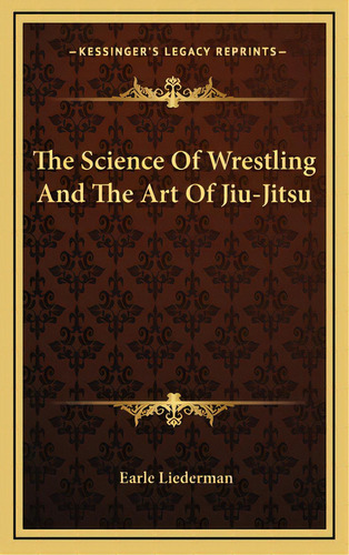 The Science Of Wrestling And The Art Of Jiu-jitsu, De Liederman, Earle. Editorial Kessinger Pub Llc, Tapa Dura En Inglés