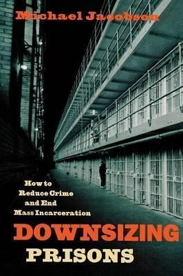 Downsizing Prisons : How To Reduce Crime And End Mass Inc...