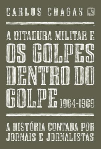 A ditadura militar e os golpes dentro do golpe: 1964-1969, de Chagas, Carlos. Editora Record Ltda., capa mole em português, 2014