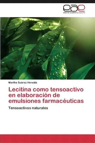 Lecitina Como Tensoactivo En Elaboracion De Emulsiones Farmaceuticas: Tensoactivos Naturales, De Suarez Heredia Martha., Vol. 1. Editorial Editorial Academica Espanola, Tapa Blanda En Español